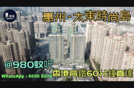 太東時尚島-惠州|首期3萬(減)|@980蚊呎|香港高鐵60分鐘直達|香港銀行按揭(實景航拍)